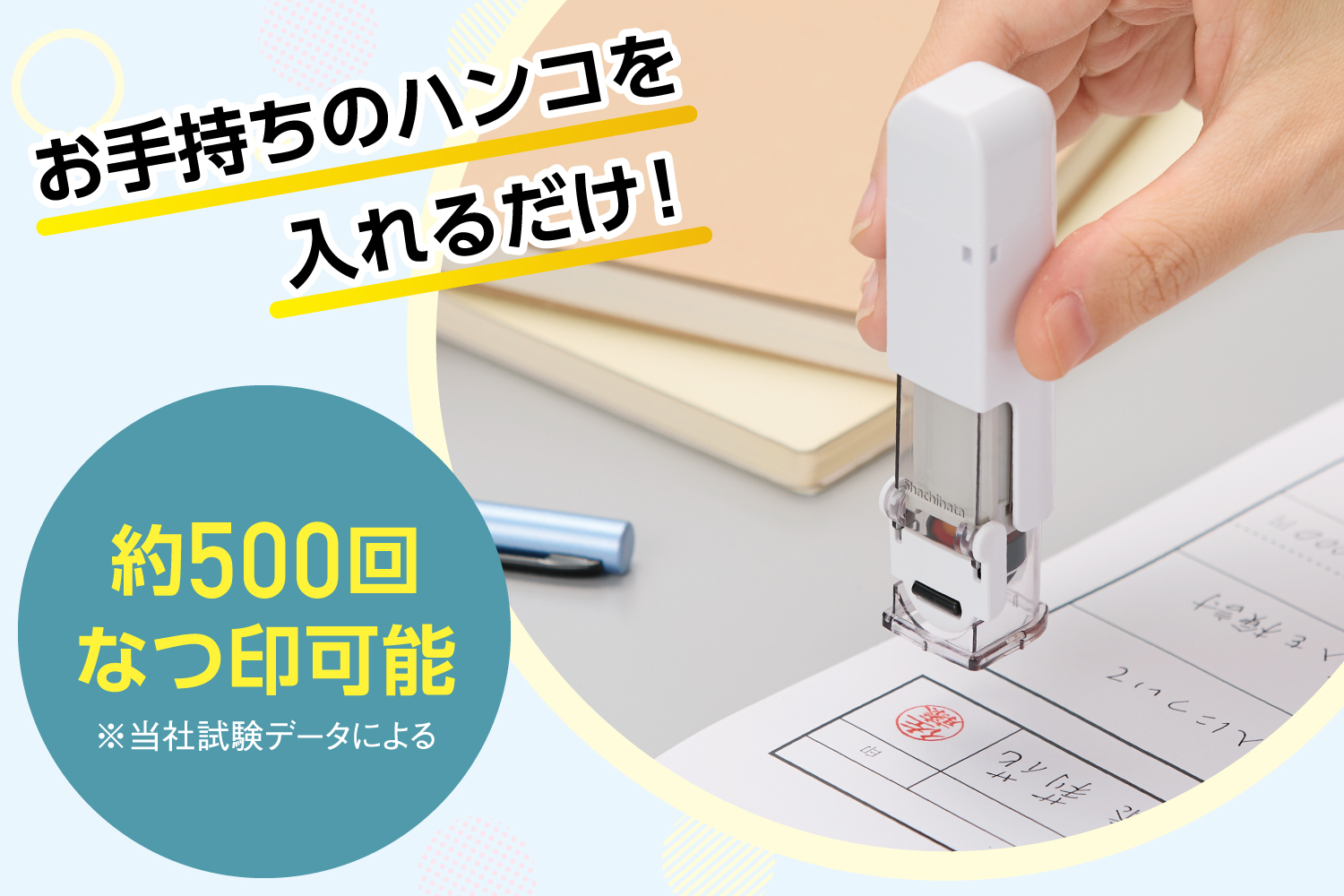 お手持ちのハンコを入れるだけ！印鑑を押す際に朱肉の用意をする必要がなくなります。ハンコ・ベンリに内蔵される朱肉カートリッジは約500回なつ印可能！印影が薄くなってきた場合は交換も可能です。